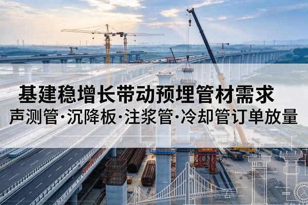 昭化基建稳增长带动预埋监测管材需求，声测管、沉降板、注浆管订单持续放量